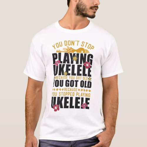 Ukulele You Dont Stop Playing Ukulele Because You T_Shirt