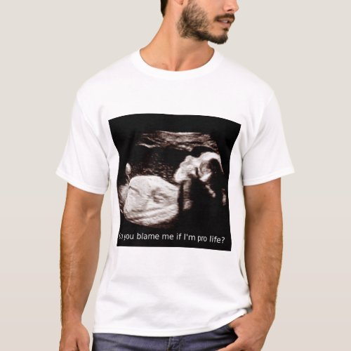 Ultrasound Abortion Blame me if I am pro life T_Shirt