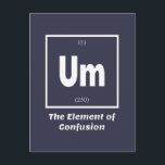 Um Element of Confusion Chemestry Funny Postcard<br><div class="desc">Um Element of Confusion Chemistry Funny This is a great gift for the Chemistry teacher or Chemistry lover in your life. Anyone you know who has studied the Periodic Table of Elements will appreciate this joke. This science style dad joke is sarcastic in a simple black and white design and...</div>