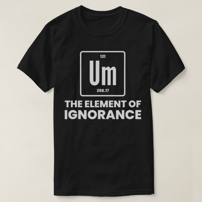 Um Element Of Ignorance Chemist Periodic Table Che T-Shirt (Design Front)