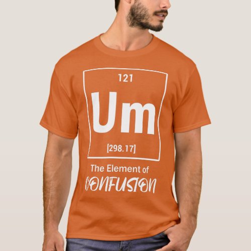 Um he Element Of Confusion Periodic able Science C T_Shirt