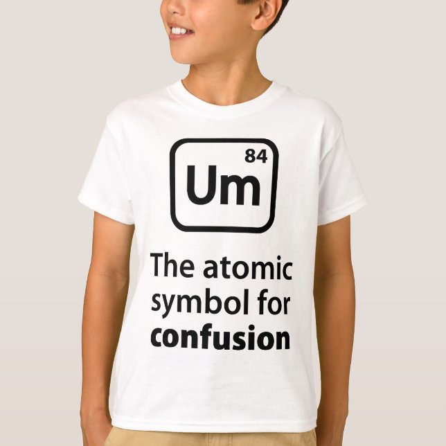 Um The Atomic Symbol For Confusion T-Shirt (Front)
