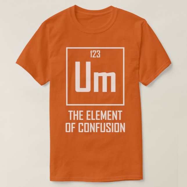 Um The Element of Confusion Funny Chemical Element T-Shirt (Design Front)