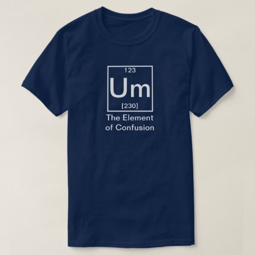 Um The Element of Confusion Funny Chemistry T_Shi T_Shirt