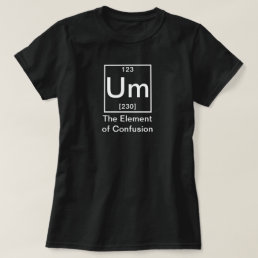 Um: The Element of Confusion Funny Chemistry T-Shi T-Shirt