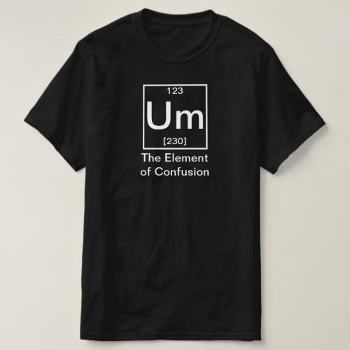 Um The Element of Confusion Funny Chemistry T_Shi T_Shirt