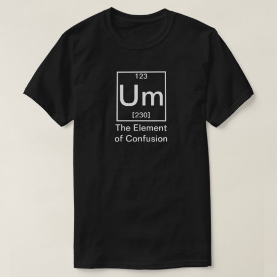 Um: The Element of Confusion Funny Chemistry T-Shirt
