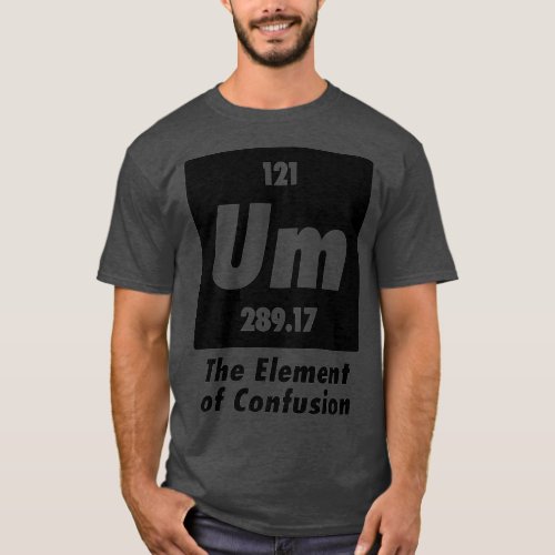 Um The Element Of Confusion Funny Chemistry T_Shirt