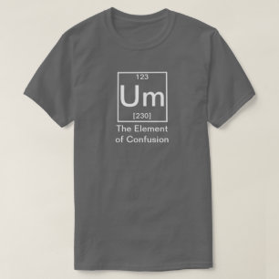 Um: The Element of Confusion Funny Chemistry T-Shirt