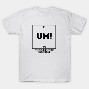 UM! The Element Of Surprise T-Shirt