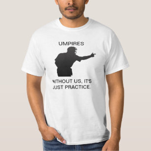 UMPIRES. WITHOUT US, IT'S JUST PRACTICE TEE SHIRT