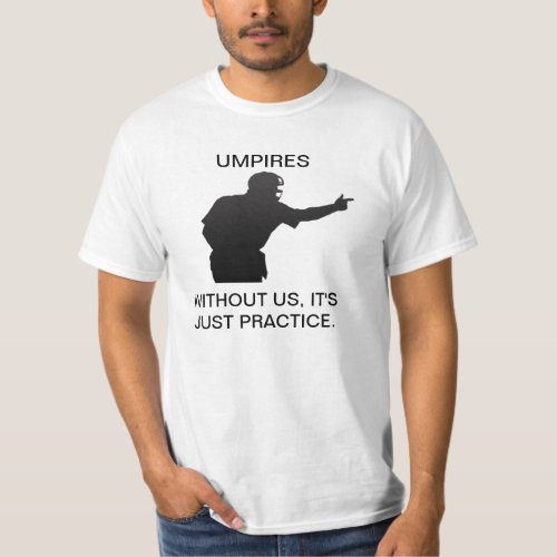 UMPIRES WITHOUT US ITS JUST PRACTICE TEE SHIRT