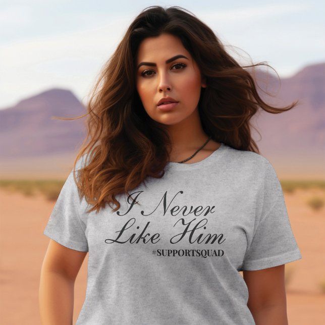 Unapologetically Supportive: "I Never Liked Him" T-Shirt (Creator Uploaded)