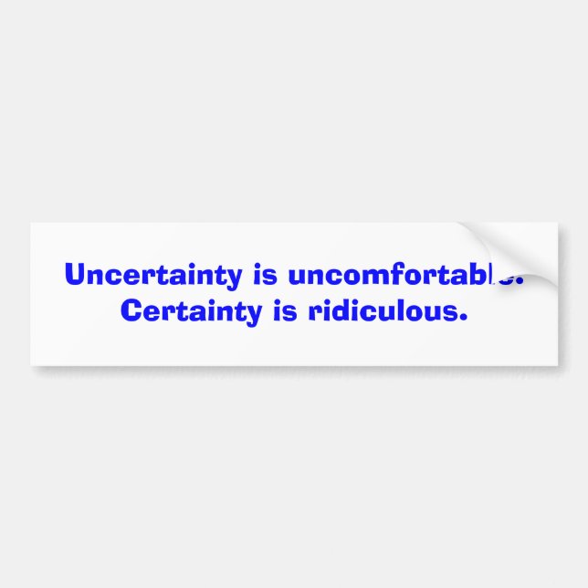 Uncertainty is uncomfortable. Certainty is ridi... Bumper Sticker (Front)