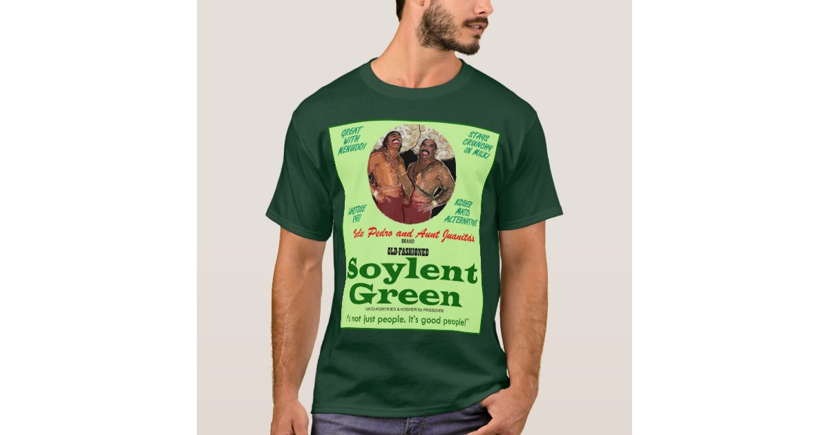 Uncle Pedro Aunt Juanita #39 s Soylent Green T Shirt Zazzle Uncle Pedro Aunt Juanita #39 s Soylent Green T Shirt Zazzle