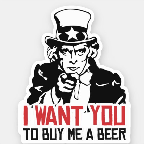 Uncle Sam _ I want you to buy me a beer Sticker