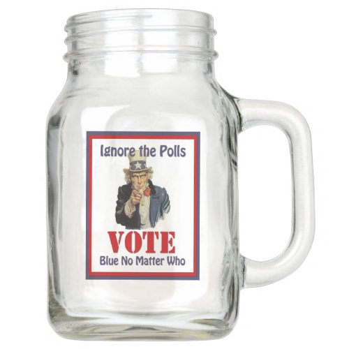 Uncle Sam Ignore The Polls VOTE Blue  Mason Jar