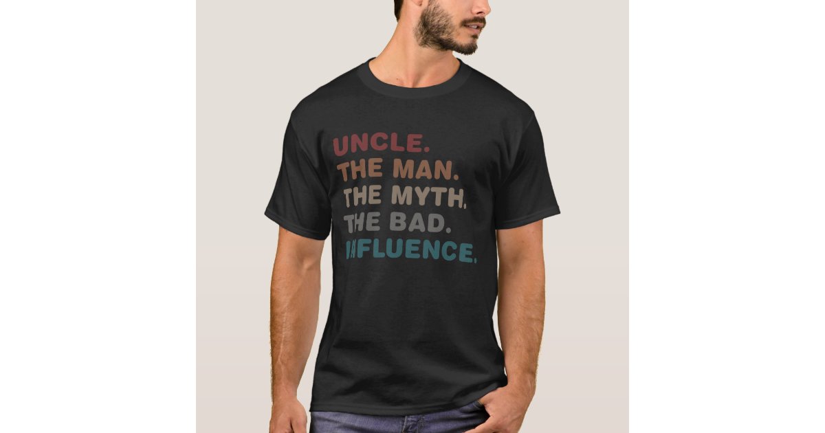 Uncle the man the myth the bad influence T-Shirt | Zazzle