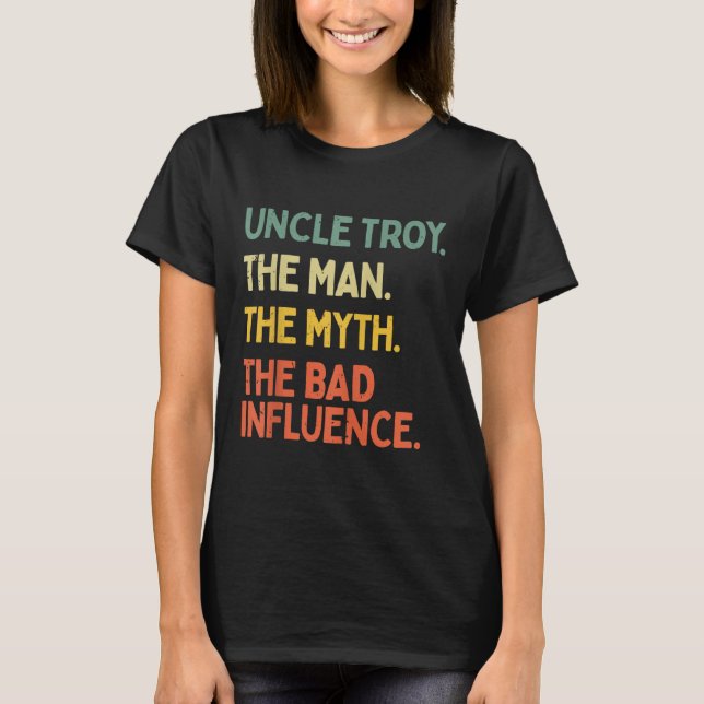 Uncle Troy Quote The Man The Myth The Bad Influenc T-Shirt (Front)