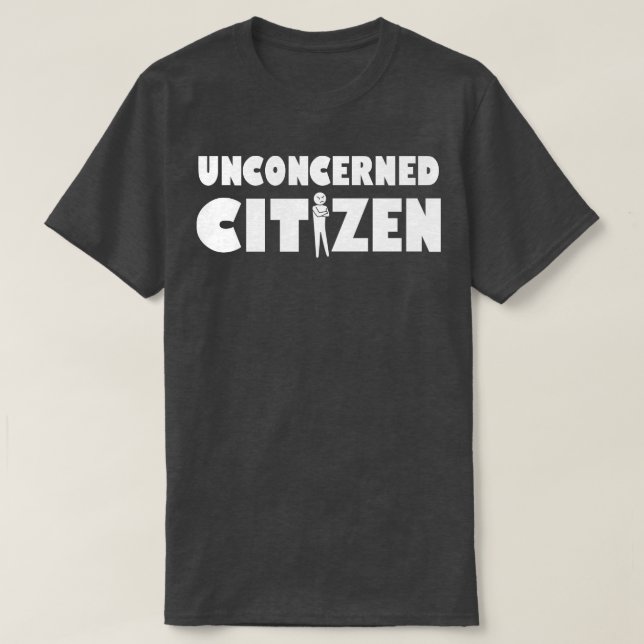 Unconcerned Citizen Funny Sarcastic Slogan Gift T-Shirt (Design Front)