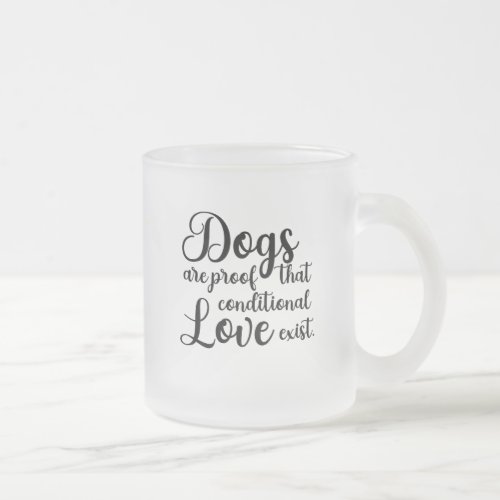 Unconditional Love Mug Dogs are Proof Frosted Glass Coffee Mug