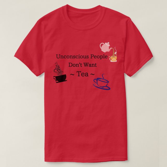 Unconscious People Dont Want Tea  T-Shirt (Design Front)