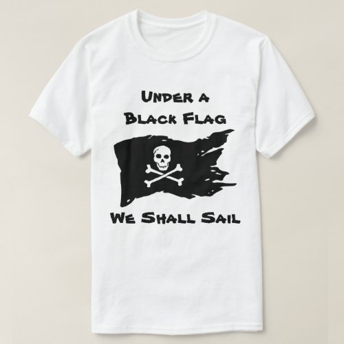 Under a Black Flag We Shall Sail T_Shirt