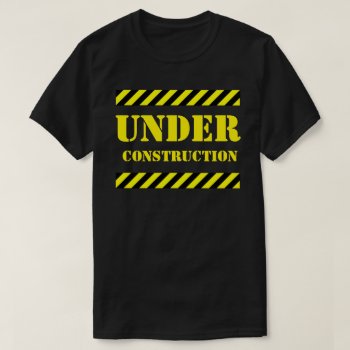 Under Construction T-shirt by eRocksFunnyTshirts at Zazzle
