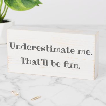 Underestimate me - Funny Sarcastic Quote Wooden Box Sign