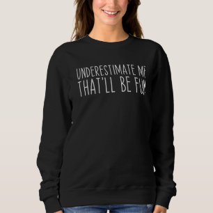 Underestimate Me That Ll Be Fun Confidence Funny Sweatshirt