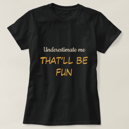 Underestimate me Thatâll be fun Fun Saying T_Shirt