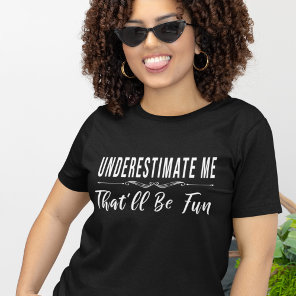 Underestimate Me That’ll Be Fun funny saying T-Shirt