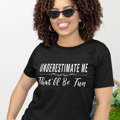 Underestimate Me Thatâll Be Fun funny saying T_Shirt