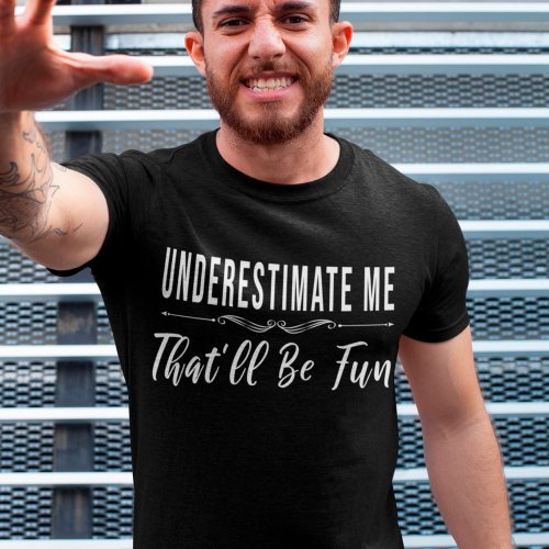 Underestimate Me Thatll Be Fun funny saying T_Shirt