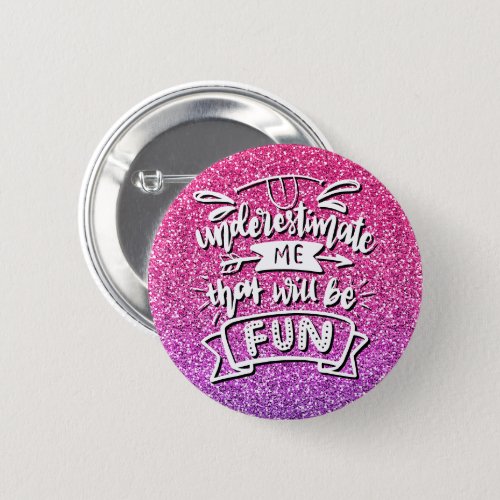 UNDERESTIMATE ME THAT WILL BE FUN CUSTOM BUTTON