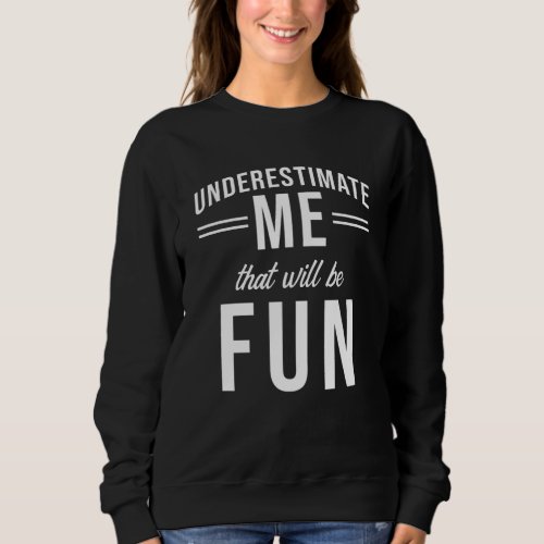 Underestimate Me that will be fun Sweatshirt