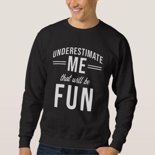 Underestimate Me that will be fun Sweatshirt