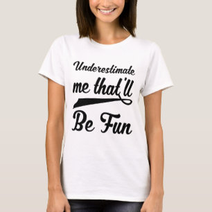 Underestimate Me That'll Be Fun - motivational quo T-Shirt