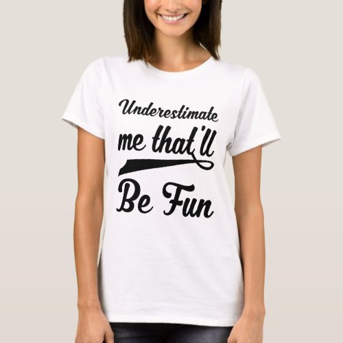 Underestimate Me Thatll Be Fun _ motivational quo T_Shirt