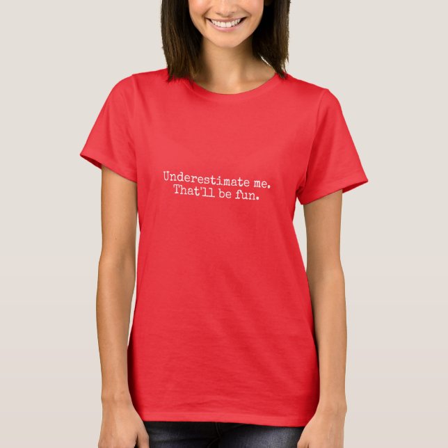 Underestimate me. That'll be fun. T-Shirt (Front)