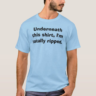 Underneath this shirt, I'm totally ripped. T-Shirt