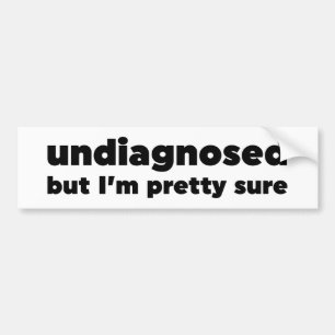 Undiagnosed But I'm pretty sure Bumper Sticker