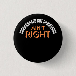 Undiagnosed But Something Ain't Right Funny Joke Button
