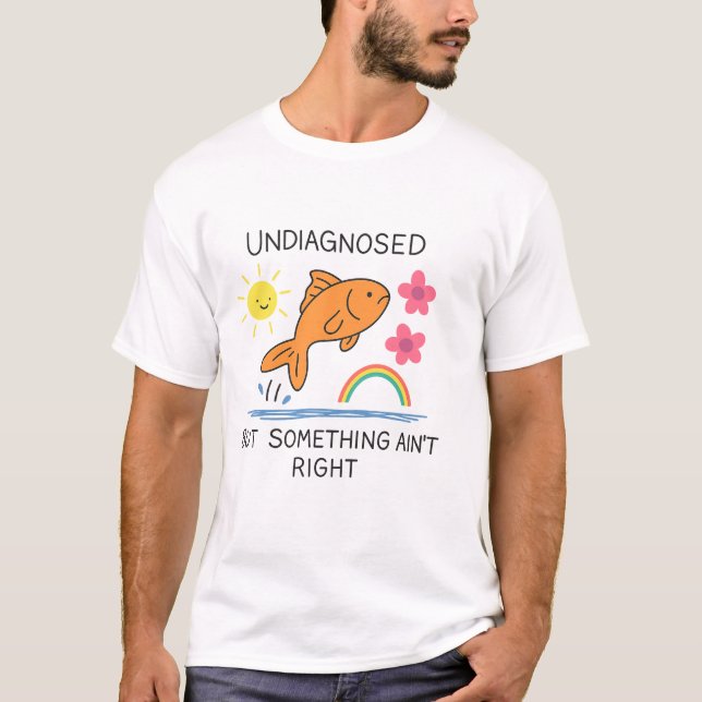 Undiagnosed But Something Ain't Right – Mental Hea T-Shirt (Front)