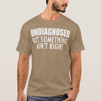 Undiagnosed but something ain't right w - unique T-Shirt