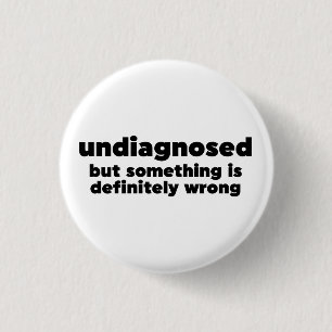 Undiagnosed But Something Is Definitely Wrong Button