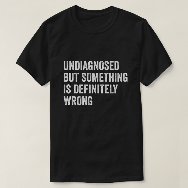 Undiagnosed But Something Is Definitely Wrong Funn T-Shirt (Design Front)
