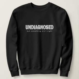 Undiagnosed Quotes & Saying Print Funny Sweatshirt
