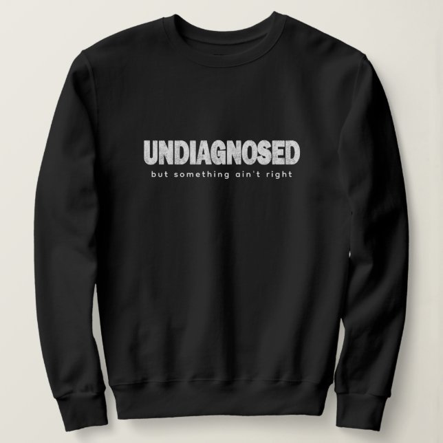 Undiagnosed Quotes & Saying Print Funny Sweatshirt (Design Front)