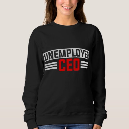 Unemployed CEO Unemployment Job Application Funny Sweatshirt